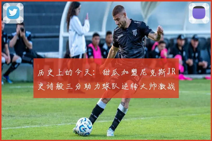 历史上的今天:甜瓜加盟尼克斯JR史诗般三分助力球队逆转大帅激战指环王