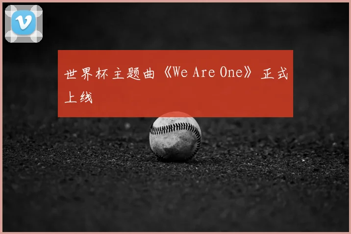 世界杯主题曲《We Are One》正式上线