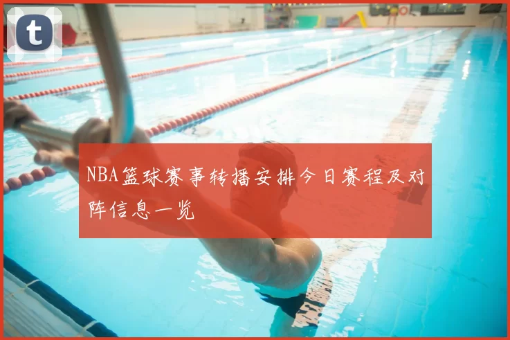 NBA篮球赛事转播安排今日赛程及对阵信息一览