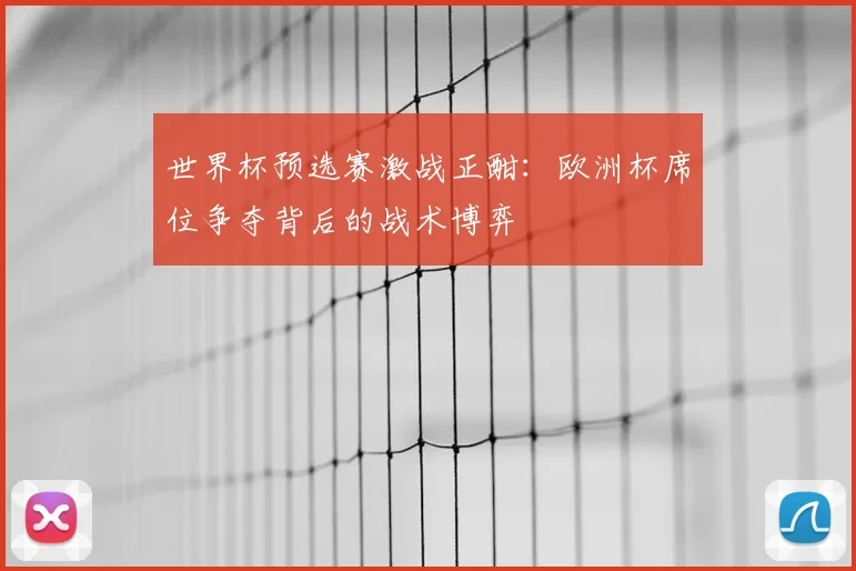 世界杯预选赛激战正酣：欧洲杯席位争夺背后的战术博弈