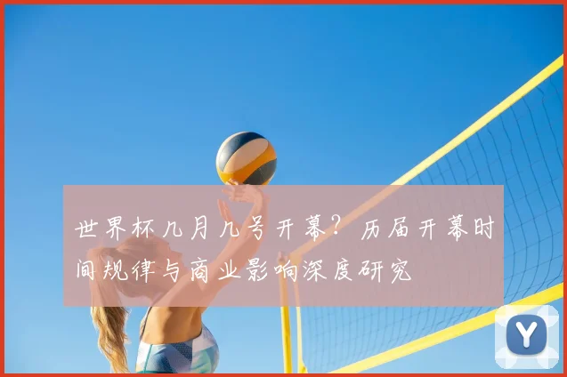 世界杯几月几号开幕?历届开幕时间规律与商业影响深度研究