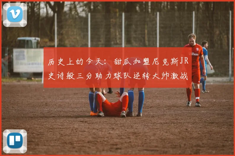 历史上的今天:甜瓜加盟尼克斯JR史诗般三分助力球队逆转大帅激战指环王