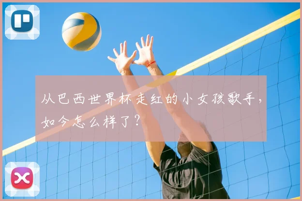 从巴西世界杯走红的小女孩歌手,如今怎么样了?
