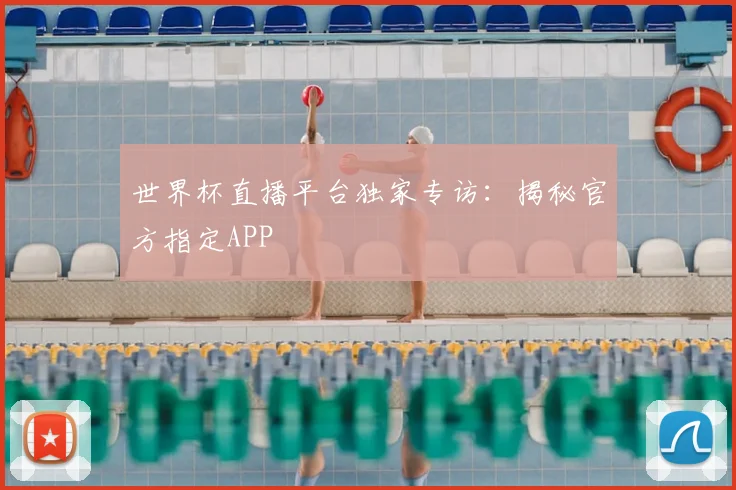 世界杯直播平台独家专访：揭秘官方指定APP