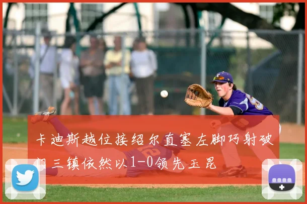 卡迪斯越位接绍尔直塞左脚巧射破门三镇依然以1-0领先玉昆