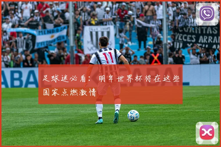 足球迷必看:明年世界杯将在这些国家点燃激情