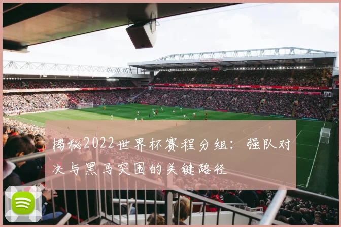 揭秘2022世界杯赛程分组:强队对决与黑马突围的关键路径