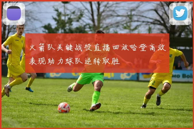 火箭队关键战役直播回放哈登高效表现助力球队逆转取胜