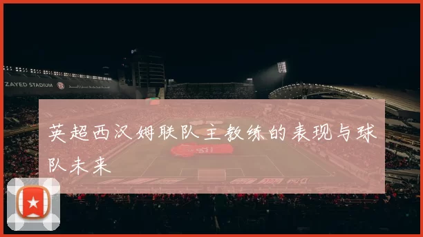 英超西汉姆联队主教练的表现与球队未来