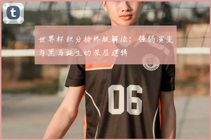 世界杯积分榜终极解读：强弱演变与黑马诞生的深层逻辑