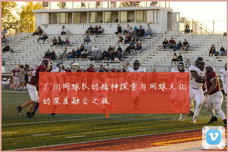 广州网球队的精神探索与网球文化的深度融合之旅