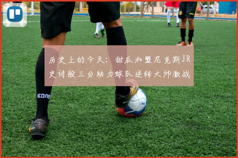 历史上的今天:甜瓜加盟尼克斯JR史诗般三分助力球队逆转大帅激战指环王