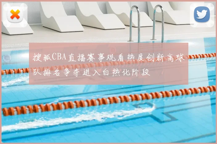 搜狐CBA直播赛事观看热度创新高球队排名争夺进入白热化阶段