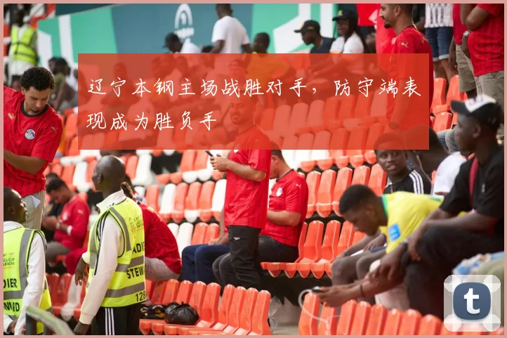 辽宁本钢主场战胜对手,防守端表现成为胜负手