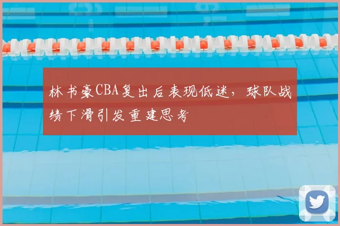 林书豪CBA复出后表现低迷，球队战绩下滑引发重建思考
