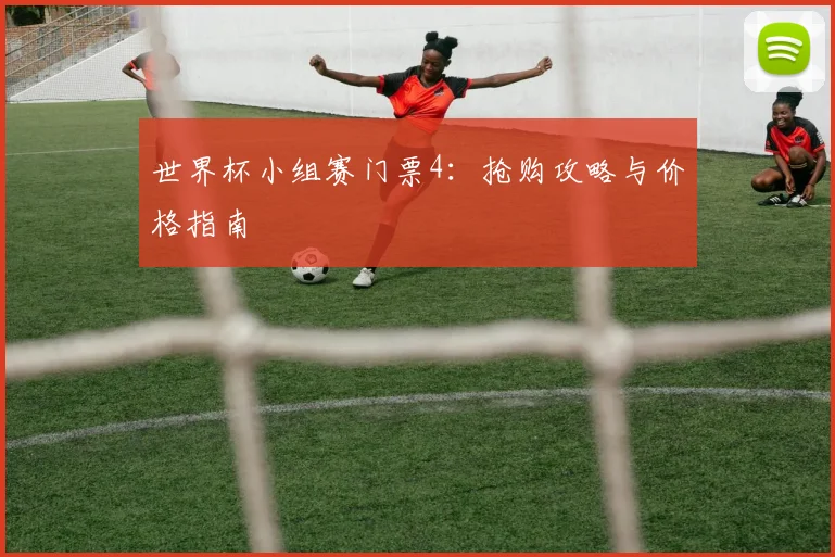世界杯小组赛门票4:抢购攻略与价格指南