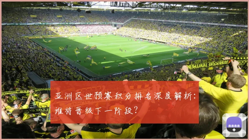 亚洲区世预赛积分排名深度解析：谁将晋级下一阶段？