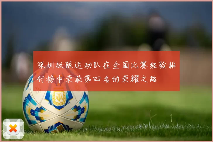 深圳极限运动队在全国比赛经验排行榜中荣获第四名的荣耀之路