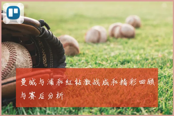 曼城与浦和红钻激战成和精彩回顾与赛后分析