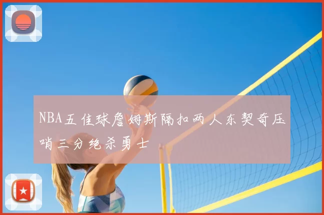NBA五佳球詹姆斯隔扣两人东契奇压哨三分绝杀勇士