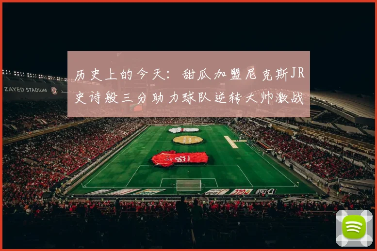 历史上的今天：甜瓜加盟尼克斯JR史诗般三分助力球队逆转大帅激战指环王