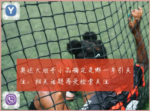 奥运火炬手小品确定是哪一年引关注,相关话题再受检索关注
