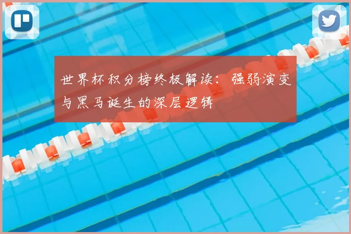 世界杯积分榜终极解读：强弱演变与黑马诞生的深层逻辑