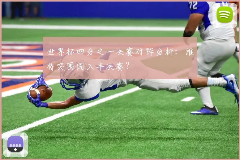 世界杯四分之一决赛对阵分析：谁将突围闯入半决赛？