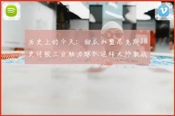 历史上的今天:甜瓜加盟尼克斯JR史诗般三分助力球队逆转大帅激战指环王