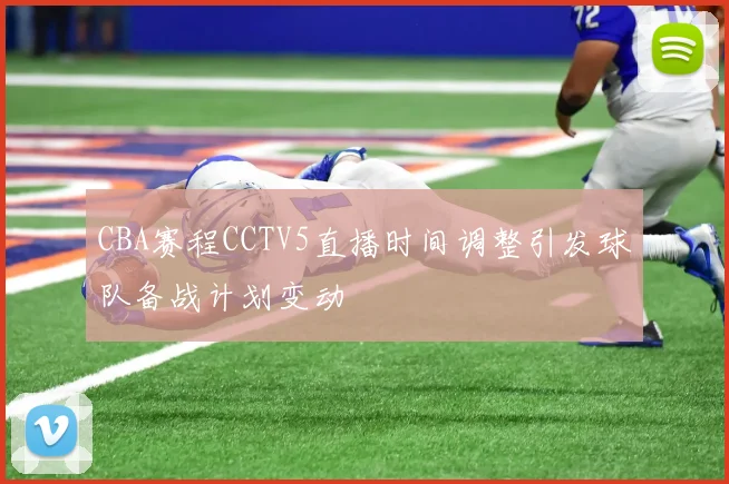 CBA赛程CCTV5直播时间调整引发球队备战计划变动