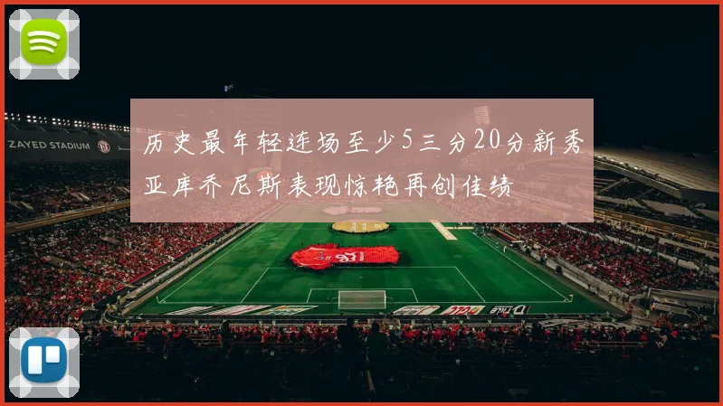 历史最年轻连场至少5三分20分新秀亚库乔尼斯表现惊艳再创佳绩