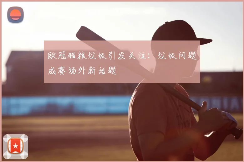 欧冠猫粮垃圾引发关注:垃圾问题成赛场外新话题