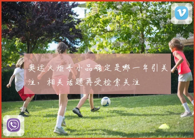 奥运火炬手小品确定是哪一年引关注，相关话题再受检索关注