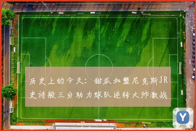 历史上的今天:甜瓜加盟尼克斯JR史诗般三分助力球队逆转大帅激战指环王