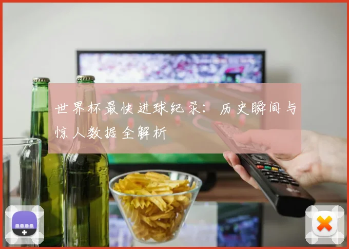 世界杯最快进球纪录：历史瞬间与惊人数据全解析