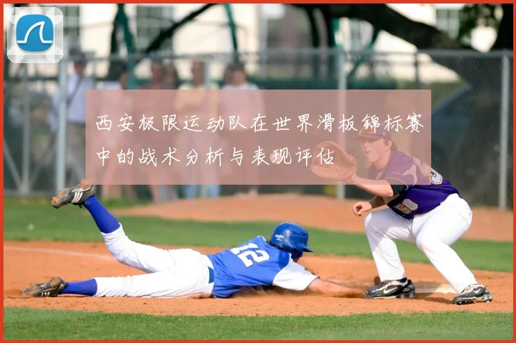 西安极限运动队在世界滑板锦标赛中的战术分析与表现评估