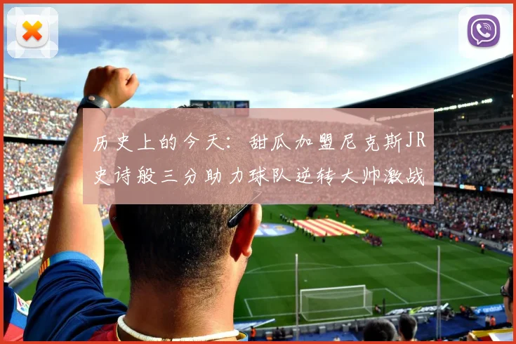 历史上的今天:甜瓜加盟尼克斯JR史诗般三分助力球队逆转大帅激战指环王