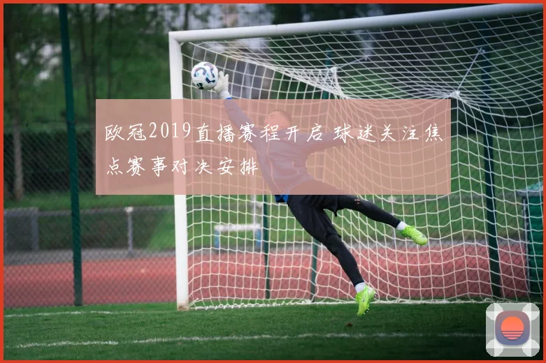 欧冠2019直播赛程开启 球迷关注焦点赛事对决安排