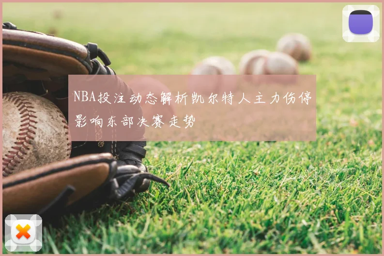 NBA投注动态解析凯尔特人主力伤停影响东部决赛走势