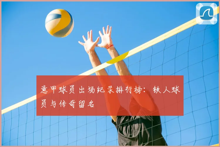 意甲球员出场纪录排行榜:铁人球员与传奇留名