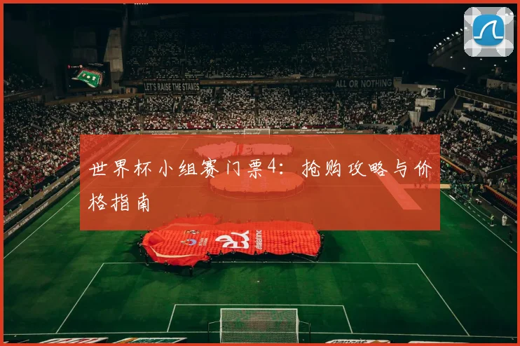 世界杯小组赛门票4:抢购攻略与价格指南
