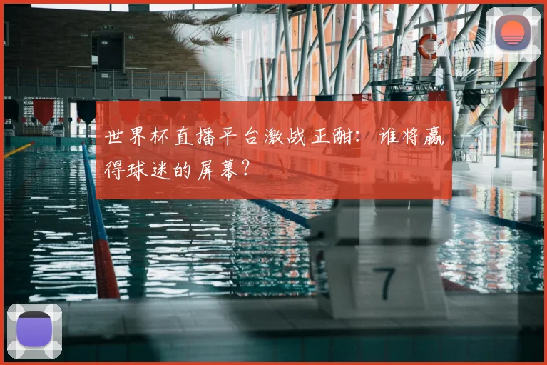 世界杯直播平台激战正酣:谁将赢得球迷的屏幕?