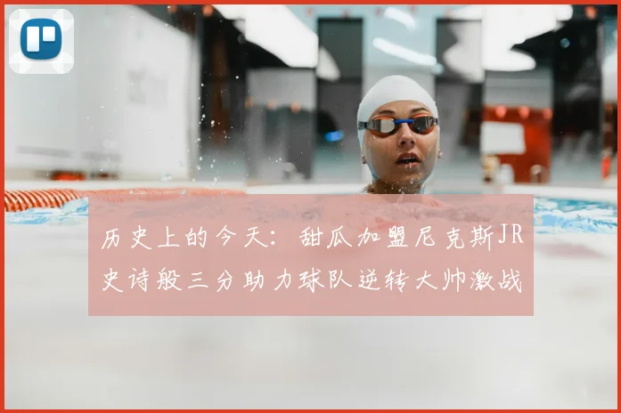 历史上的今天:甜瓜加盟尼克斯JR史诗般三分助力球队逆转大帅激战指环王