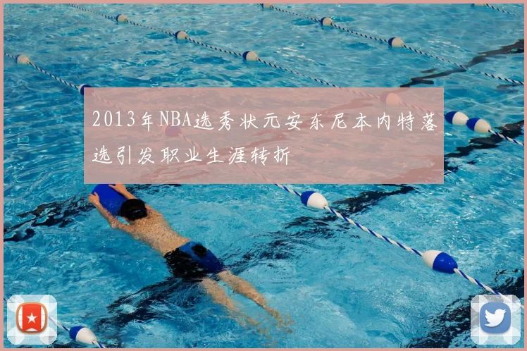 2013年NBA选秀状元安东尼本内特落选引发职业生涯转折