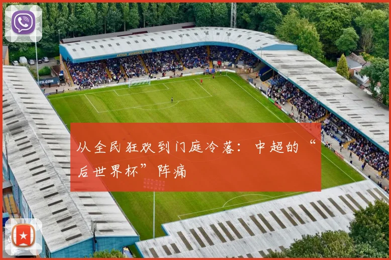 从全民狂欢到门庭冷落：中超的“后世界杯”阵痛