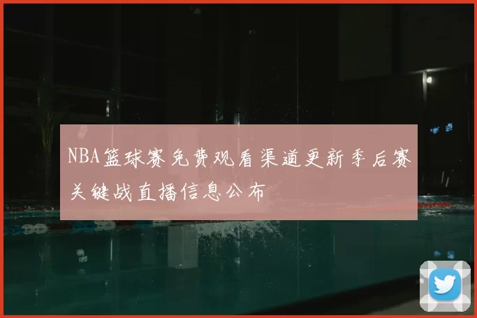NBA篮球赛免费观看渠道更新季后赛关键战直播信息公布