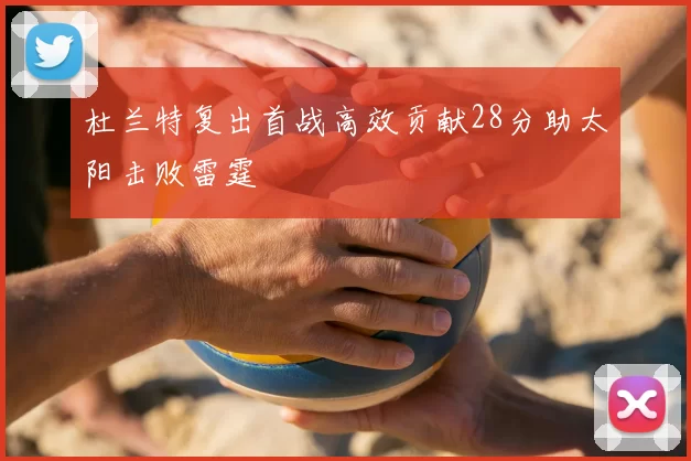 杜兰特复出首战高效贡献28分助太阳击败雷霆