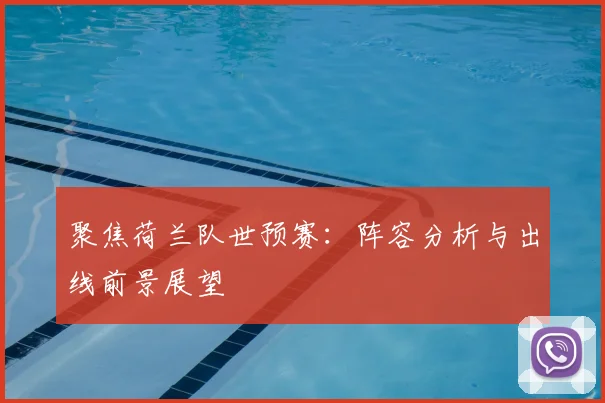 聚焦荷兰队世预赛：阵容分析与出线前景展望