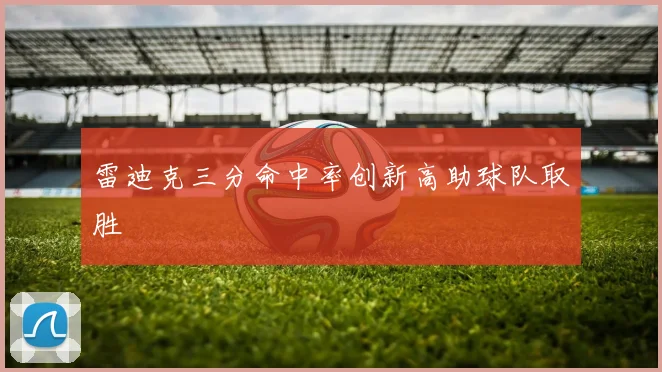 雷迪克三分命中率创新高助球队取胜