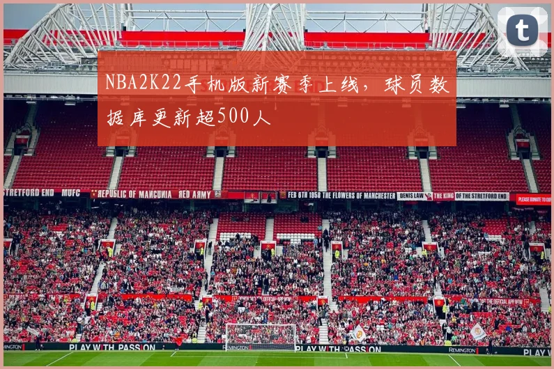 NBA2K22手机版新赛季上线,球员数据库更新超500人